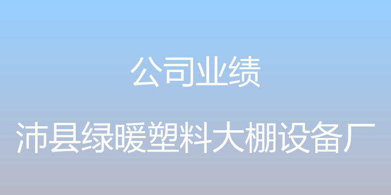 公司业绩 - 沛县绿暖塑料大棚设备厂